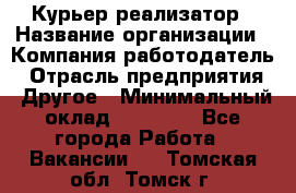 Курьер-реализатор › Название организации ­ Компания-работодатель › Отрасль предприятия ­ Другое › Минимальный оклад ­ 20 000 - Все города Работа » Вакансии   . Томская обл.,Томск г.